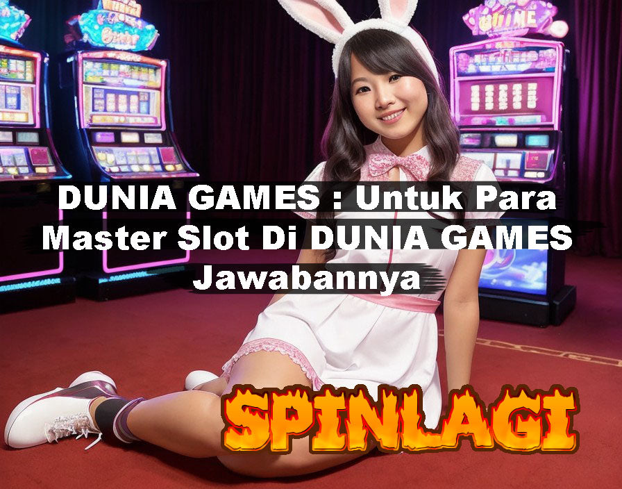 DUNIA GAMES : Untuk Para Master Slot Di DUNIA GAMES Jawabanny